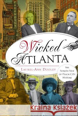 Wicked Atlanta: The Sordid Side of Peach City History Laurel-Ann Dooley 9781626191051 History Press