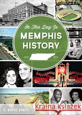 On This Day in Memphis History G. Wayne Dowdy 9781626191365