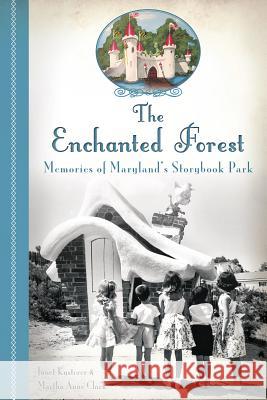 The Enchanted Forest: Memories of Maryland's Storybook Park Janet Kusterer Martha Anne Clark 9781626191396 History Press