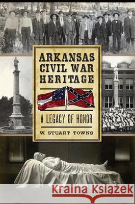 Arkansas Civil War Heritage:: A Legacy of Honor Towns, W. Stuart 9781626191921 History Press