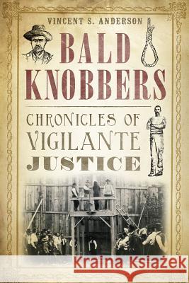 Bald Knobbers:: Chronicles of Vigilante Justice Vincent S. Anderson 9781626192010