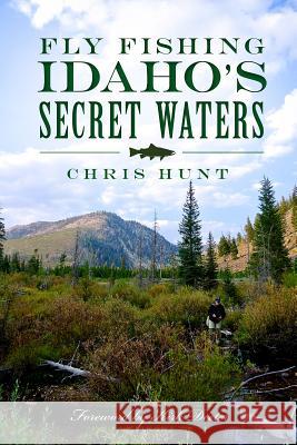 Fly Fishing Idaho's Secret Waters Chris Hunt 9781626192164