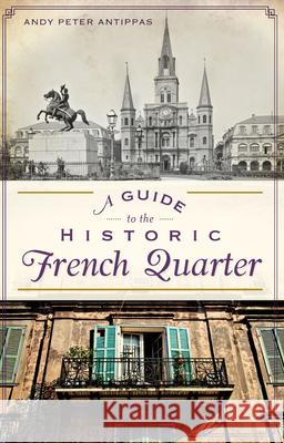 A Guide to the Historic French Quarter Andy Peter Antippas 9781626192805 History Press