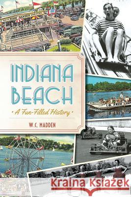 Indiana Beach:: A Fun-Filled History W. C. Madden 9781626192973 History Press