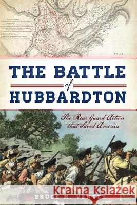 The Battle of Hubbardton: The Rear Guard Action That Saved America Bruce M. Venter 9781626193253