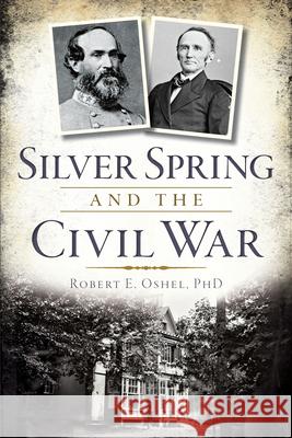 Silver Spring and the Civil War Robert E. Oshel 9781626194175 History Press