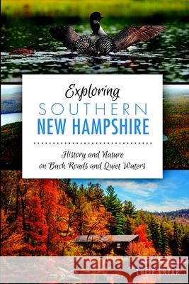 Exploring Southern New Hampshire:: History and Nature on Back Roads and Quiet Waters Lucie Bryar 9781626194236