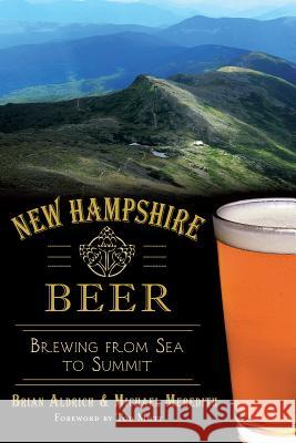 New Hampshire Beer:: Brewing from Sea to Summit Brian Aldrich Michael Meredith Tod Mott 9781626194250