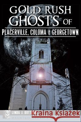 Gold Rush Ghosts of Placerville, Coloma & Georgetown Linda J. Bottjer 9781626194595