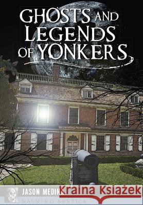 Ghosts and Legends of Yonkers Jason Medina 9781626195196 History Press (SC)