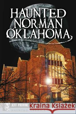 Haunted Norman, Oklahoma Jeff Provine 9781626195639