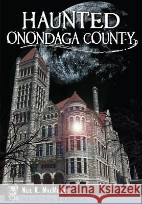 Haunted Onondaga County Neil MacMillan 9781626195905 History Press