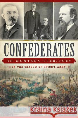 Confederates in Montana Territory:: In the Shadow of Price's Army Robison, Ken 9781626196032 History Press