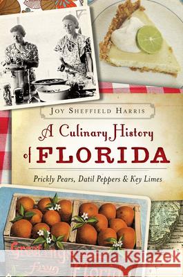 A Culinary History of Florida: Prickly Pears, Datil Peppers & Key Limes Joy Sheffield Harris 9781626196575 History Press