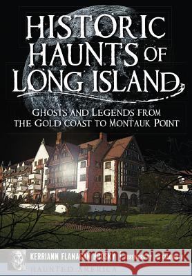 Historic Haunts of Long Island: Ghosts and Legends from the Gold Coast to Montauk Point Kerriann Flanagan Brosky 9781626196681 History Press (SC)