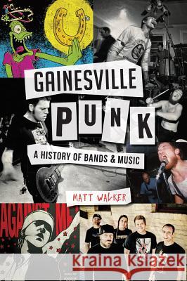 Gainesville Punk: A History of Bands & Music Matthew Walker 9781626197671 History Press