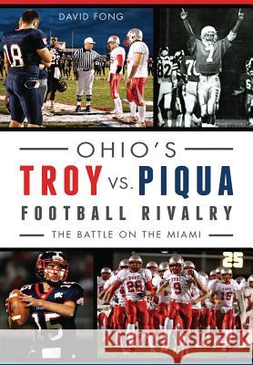 Ohio's Troy vs. Piqua Football Rivalry:: The Battle on the Miami David Fong 9781626197824