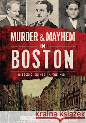 Murder & Mayhem in Boston:: Historic Crimes in the Hub Christopher Daley 9781626197978 History Press (SC)