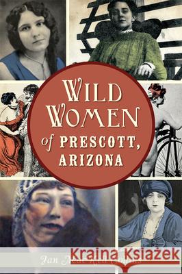 Wild Women of Prescott, Arizona Jan Mackell Collins 9781626198630 History Press