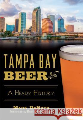 Tampa Bay Beer: A Heady History Mark Denote 9781626198739 History Press