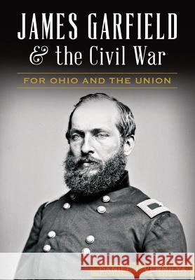 James Garfield and the Civil War: For Ohio and the Union Daniel Vermilya 9781626199088