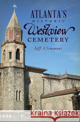 Atlanta's Historic Westview Cemetery Jeff Clemmons 9781626199675 History Press