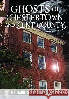 Ghosts of Chestertown and Kent County D. S. Daniels 9781626199699 History Press