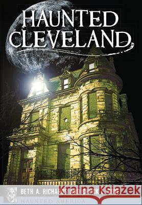 Haunted Cleveland Beth A. Richards Chuck L. Gove 9781626199729