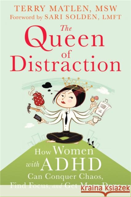 Queen of Distraction: How Women with ADHD Can Conquer Chaos, Find Focus, and Get It All Done Terry, MSW Matlen 9781626250895 New Harbinger Publications