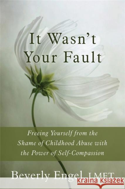 It Wasn't Your Fault: Freeing Yourself from the Shame of Childhood Abuse with the Power of Self-Compassion Beverly Engel 9781626250994 New Harbinger Publications