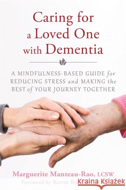 Caring for a Loved One with Dementia: A Mindfulness-Based Guide for Reducing Stress and Making the Best of Your Journey Together Marguerite Manteau-Rao 9781626251571 New Harbinger Publications