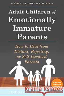 Adult Children of Emotionally Immature Parents: How to Heal from Distant, Rejecting, or Self-Involved Parents Lindsay C Gibson 9781626251700 New Harbinger Publications