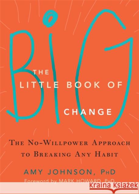 The Little Book of Big Change: The No-Willpower Approach to Breaking Any Habit Amy Johnson 9781626252301 New Harbinger Publications