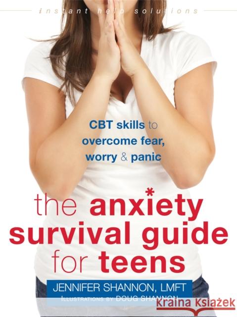 Anxiety Survival Guide for Teens: CBT Skills to Overcome Fear, Worry, and Panic Jennifer Shannon 9781626252431 Instant Help Publications