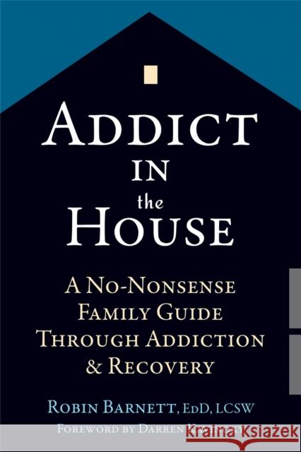 Addict in the House: A No-Nonsense Family Guide Through Addiction and Recovery Robin Barnett 9781626252608 New Harbinger Publications