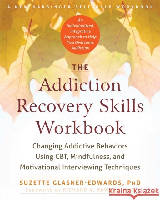 The Addiction Recovery Skills Workbook: Changing Addictive Behaviors Using Cbt, Mindfulness, and Motivational Interviewing Techniques Suzette Glasner-Edwards 9781626252783 New Harbinger Publications