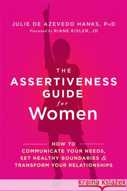 The Assertiveness Guide for Women: How to Communicate Your Needs, Set Healthy Boundaries, and Transform Your Relationships Julie De Azevedo Hanks 9781626253377 New Harbinger Publications