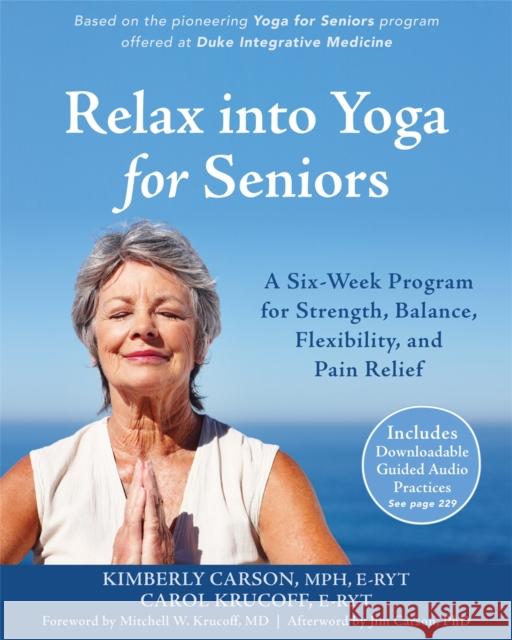 Relax Into Yoga for Seniors: A Six-Week Program for Strength, Balance, Flexibility, and Pain Relief Carol Krucoff Kimberly Carson 9781626253643 New Harbinger Publications