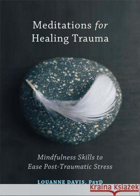 Meditations for Healing Trauma: Mindfulness Skills to Ease Post-Traumatic Stress Louanne Davis 9781626255029 New Harbinger Publications