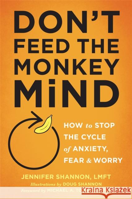 Don't Feed the Monkey Mind: How to Stop the Cycle of Anxiety, Fear, and Worry Jennifer Shannon Doug Shannon 9781626255067 New Harbinger Publications