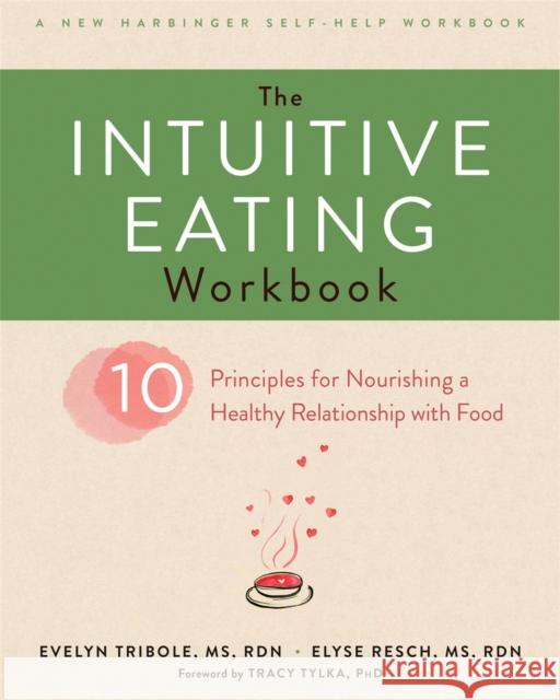The Intuitive Eating Workbook: Ten Principles for Nourishing a Healthy Relationship with Food Evelyn Tribole Elyse Resch Tracy Tylka 9781626256224 New Harbinger Publications