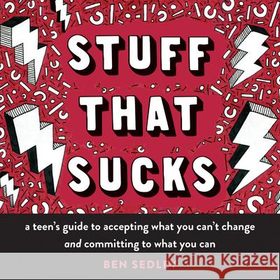 Stuff That Sucks: A Teen's Guide to Accepting What You Can't Change and Committing to What You Can Ben Sedley 9781626258655