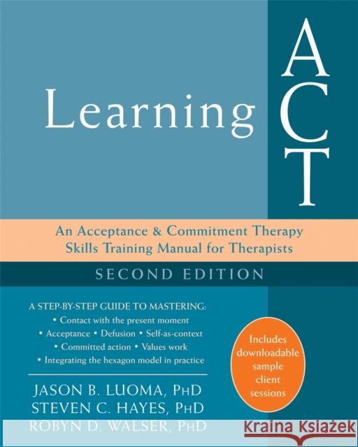 Learning ACT: An Acceptance and Commitment Therapy Skills Training Manual for Therapists Jason Luoma Steven C. Hayes Robyn D. Walser 9781626259492