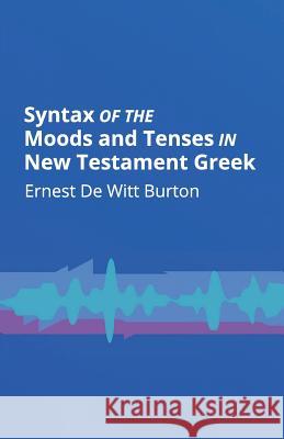 Syntax of the Moods and Tenses in New Testament Greek Ernest de Witt Burton 9781626309937