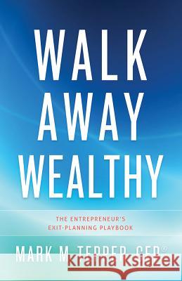 Walk Away Wealthy: The Entrepreneur's Exit-Planning Playbook Mark Tepper 9781626340848 Greenleaf Book Group