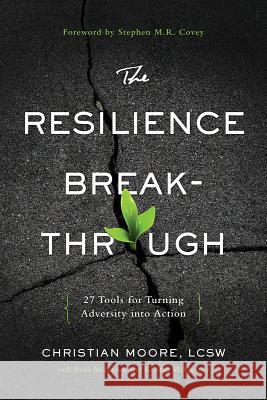 The Resilience Breakthrough: 27 Tools for Turning Adversity Into Action Christian Moore Brad Anderson Kristin McQuivey 9781626340930 Greenleaf Book Group