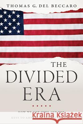 The Divided Era: How We Got Here and the Keys to America's Reconciliation Thomas Del Beccaro 9781626341999 Greenleaf Book Group LLC
