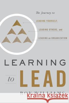 Learning to Lead: The Journey to Leading Yourself, Leading Others, and Leading an Organization Ron Williams Karl Weber Karl Weber 9781626346222 Greenleaf Book Group Press