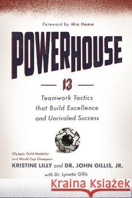 Powerhouse: 13 Teamwork Tactics That Build Excellence and Unrivaled Success Kristine Lilly Dr John Gilli Dr Lynette Gillis 9781626346383