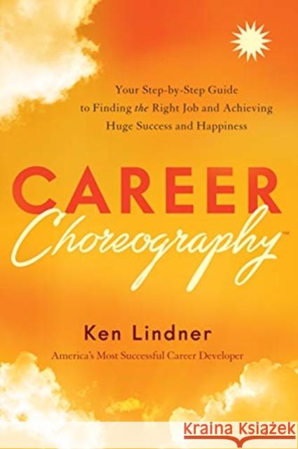Career Choreography: Your Step-By-Step Guide to Finding the Right Job and Achieving Huge Success and Happiness Ken Lindner 9781626348424 Greenleaf Book Group LLC